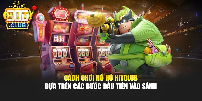Cách chơi nổ hũ Hitclub dựa trên các bước đầu tiên vào sảnh