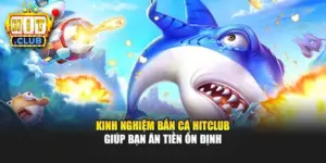Kinh Nghiệm Bắn Cá Hitclub Giúp Bạn Ăn Tiền Ổn Định