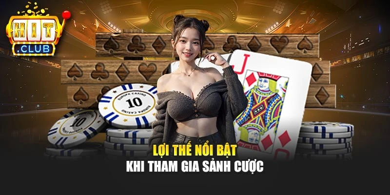 Lợi thế nổi bật khi tham gia sảnh cược