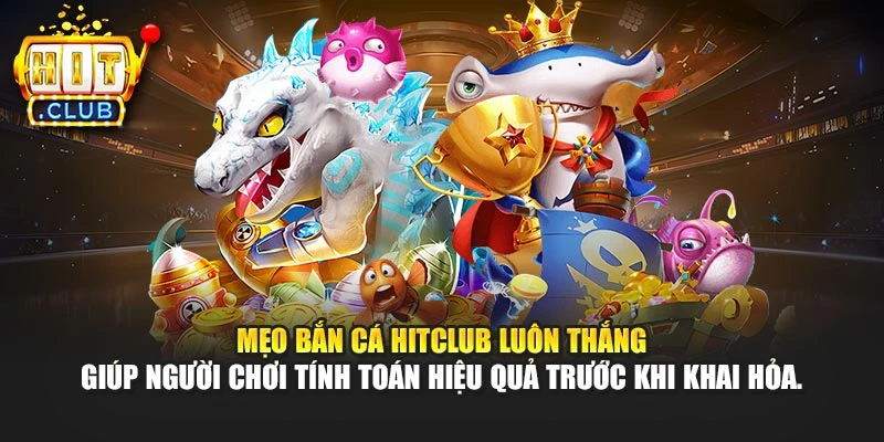 Mẹo bắn cá Hitclub luôn thắng giúp người chơi tính toán hiệu quả trước khi khai hỏa.