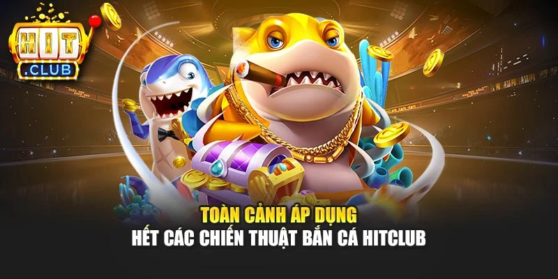 Toàn cảnh áp dụng hết các chiến thuật bắn cá Hitclub